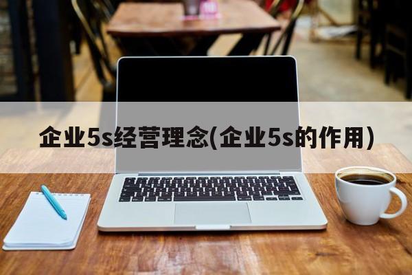 企业5s经营理念(企业5s的作用)