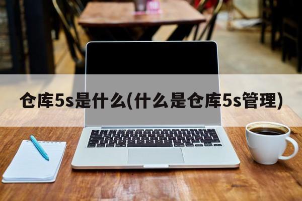 仓库5s是什么(什么是仓库5s管理)