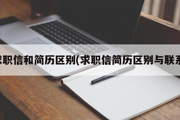 求职信和简历区别(求职信简历区别与联系)